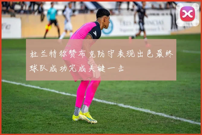 杜兰特称赞布克防守表现出色最终球队成功完成关键一击