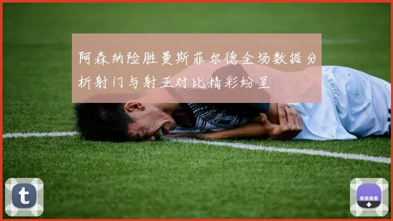 阿森纳险胜曼斯菲尔德全场数据分析射门与射正对比精彩纷呈