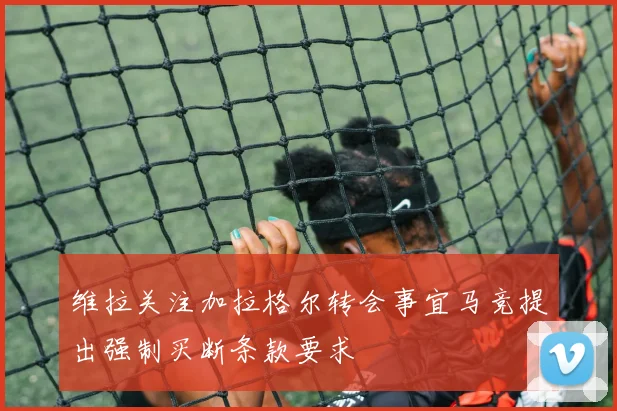 维拉关注加拉格尔转会事宜马竞提出强制买断条款要求