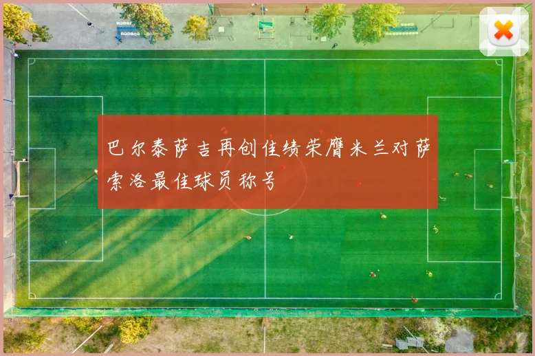 巴尔泰萨吉再创佳绩荣膺米兰对萨索洛最佳球员称号