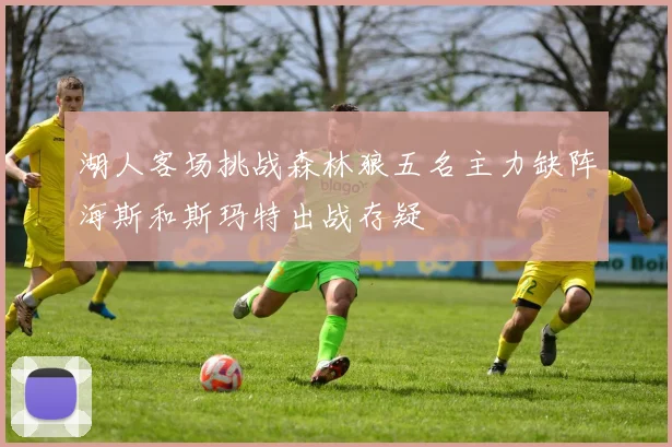 湖人客场挑战森林狼五名主力缺阵海斯和斯玛特出战存疑