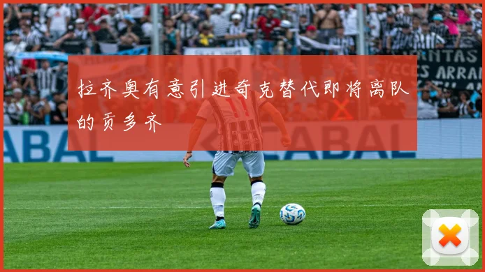拉齐奥有意引进奇克替代即将离队的贡多齐