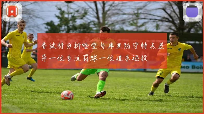 香波特分析哈登与库里防守特点差异一位专注罚球一位追求远投