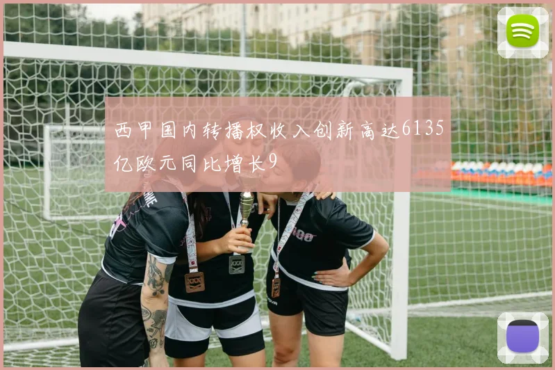 西甲国内转播权收入创新高达6135亿欧元同比增长9