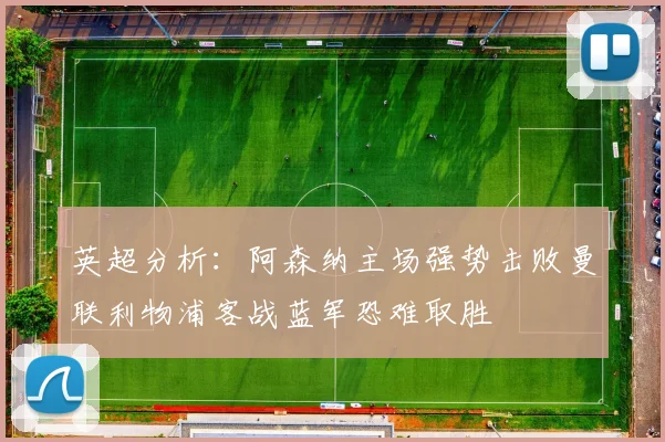 英超分析：阿森纳主场强势击败曼联利物浦客战蓝军恐难取胜