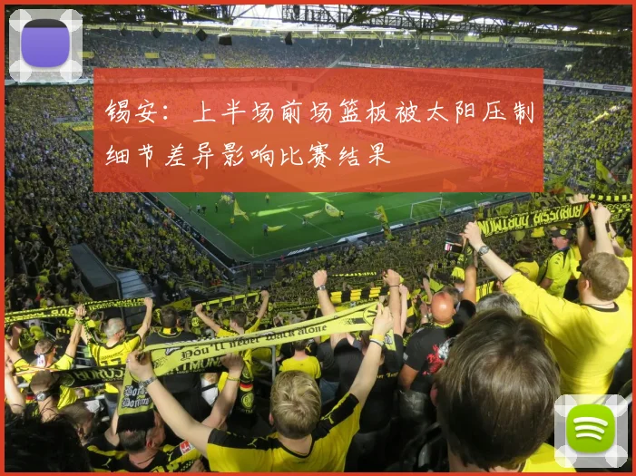 锡安：上半场前场篮板被太阳压制细节差异影响比赛结果