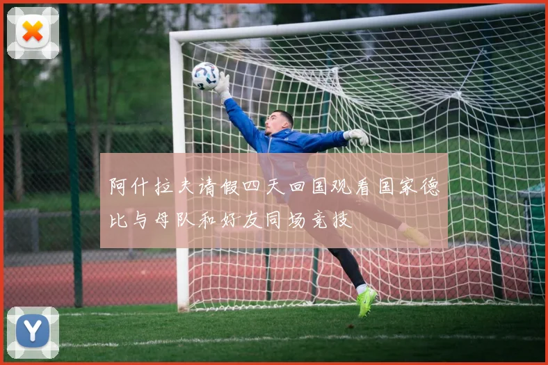 阿什拉夫请假四天回国观看国家德比与母队和好友同场竞技
